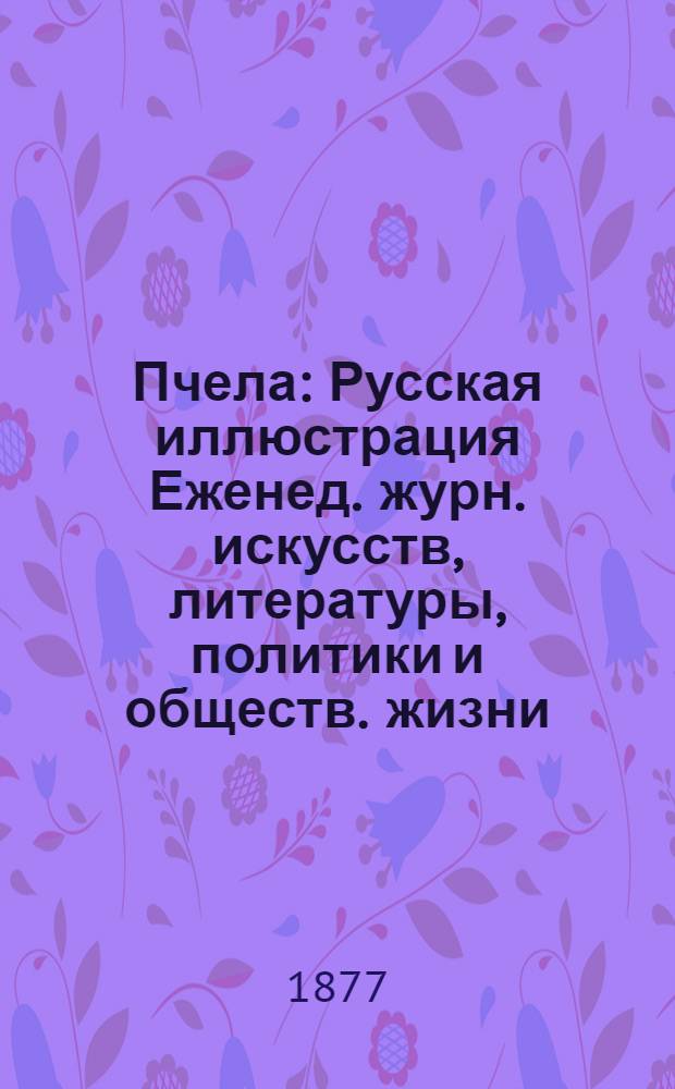 Пчела : Русская иллюстрация Еженед. журн. искусств, литературы, политики и обществ. жизни. Т. 3, № 13
