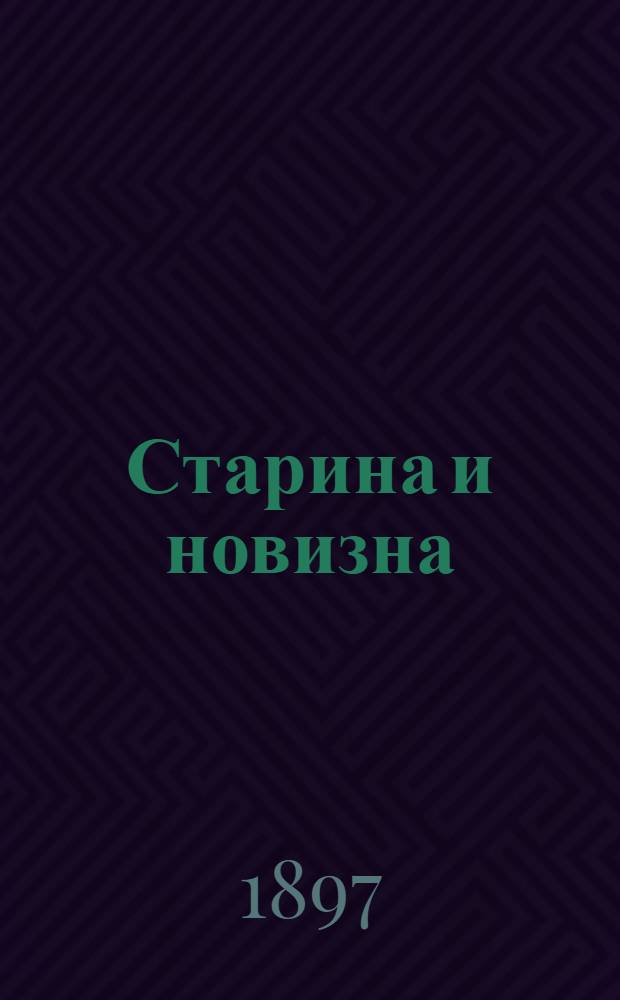 Старина и новизна : Историч. сборник, изд. при О-ве ревнителей русского исторического просвещения в память имп. Александра III. Кн. 1