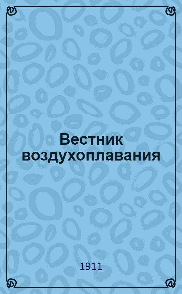 Вестник воздухоплавания : Научно-попул. илл. журн. 1911, № 1