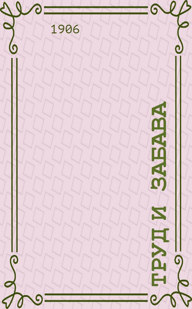 Труд и забава : Илл. детский журн. работ и развлечений. Г. 1 1906, № 1