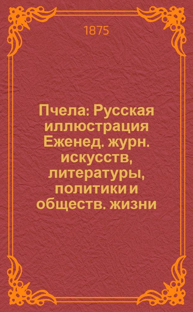 Пчела : Русская иллюстрация Еженед. журн. искусств, литературы, политики и обществ. жизни. Т. 1, № 7