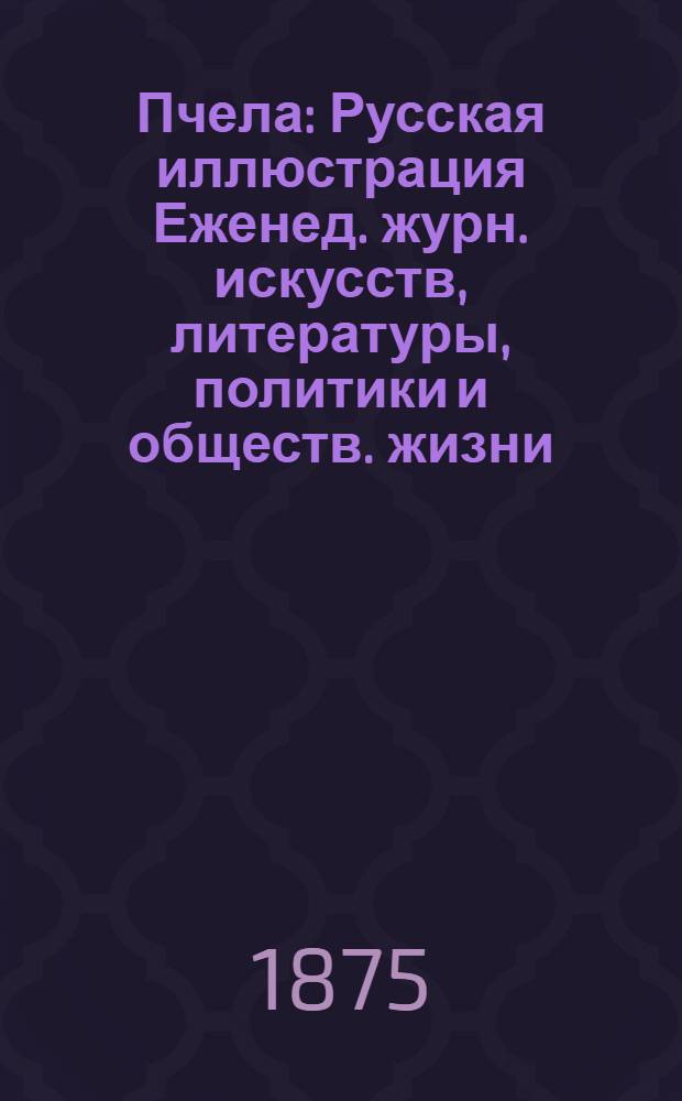 Пчела : Русская иллюстрация Еженед. журн. искусств, литературы, политики и обществ. жизни. Т. 1, № 10