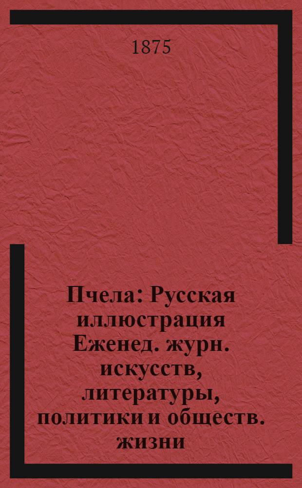 Пчела : Русская иллюстрация Еженед. журн. искусств, литературы, политики и обществ. жизни. Т. 1, № 12