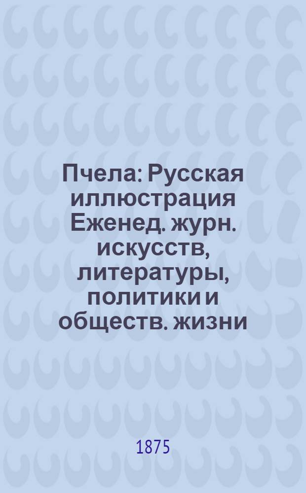 Пчела : Русская иллюстрация Еженед. журн. искусств, литературы, политики и обществ. жизни. Т. 1, № 15