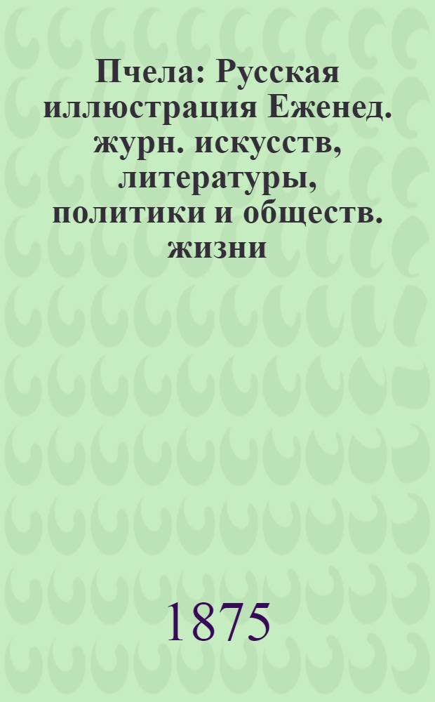 Пчела : Русская иллюстрация Еженед. журн. искусств, литературы, политики и обществ. жизни. Т. 1, № 17