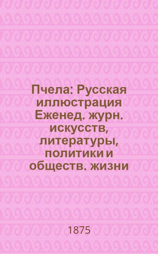Пчела : Русская иллюстрация Еженед. журн. искусств, литературы, политики и обществ. жизни. Т. 1, № 25