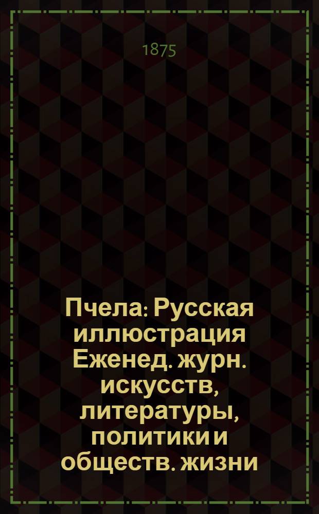 Пчела : Русская иллюстрация Еженед. журн. искусств, литературы, политики и обществ. жизни. Т. 1, № 26