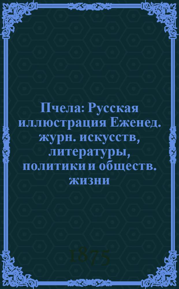 Пчела : Русская иллюстрация Еженед. журн. искусств, литературы, политики и обществ. жизни. Т. 1, № 27