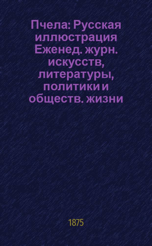Пчела : Русская иллюстрация Еженед. журн. искусств, литературы, политики и обществ. жизни. Т. 1, № 30