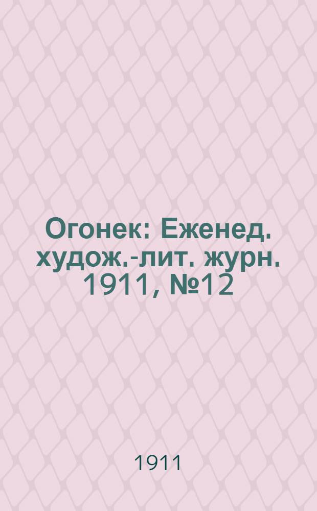 Огонек : Еженед. худож.-лит. журн. 1911, № 12