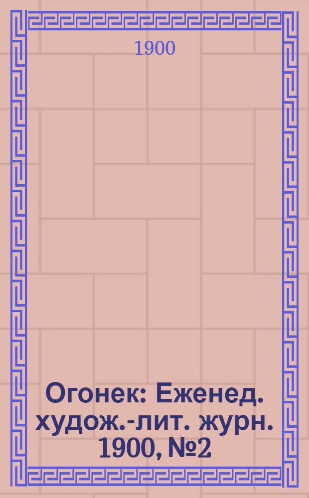 Огонек : Еженед. худож.-лит. журн. 1900, № 2