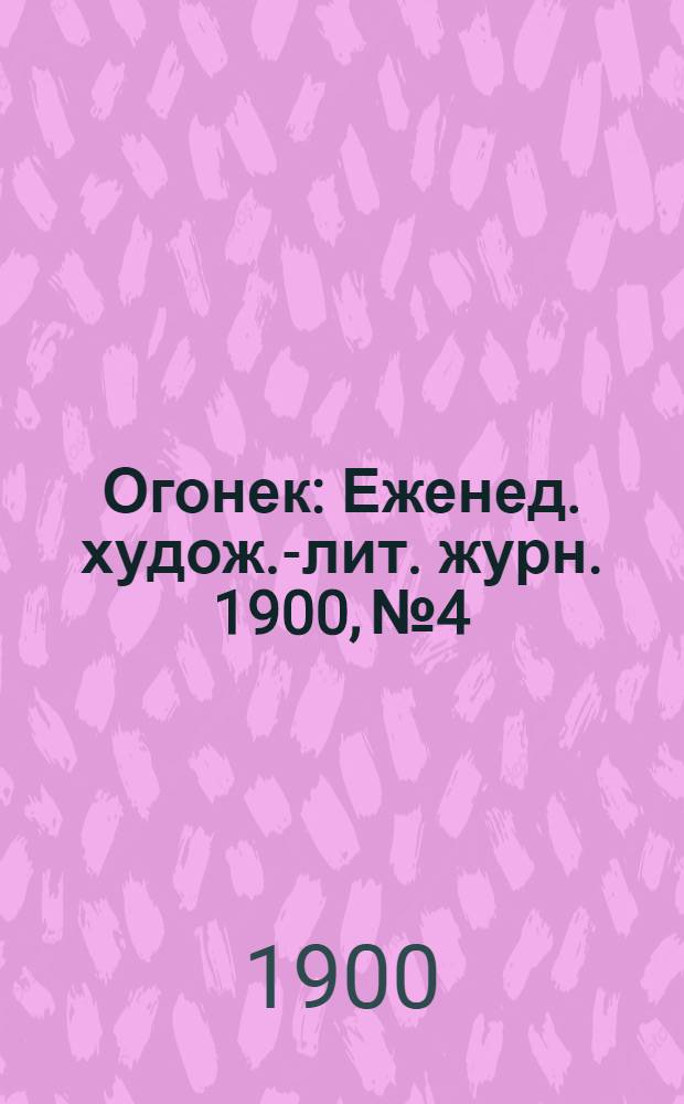 Огонек : Еженед. худож.-лит. журн. 1900, № 4