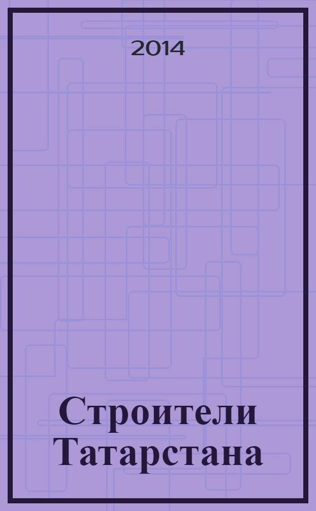Строители Татарстана : официальное информационно-аналитическое издание. 2014, № 4 (53)