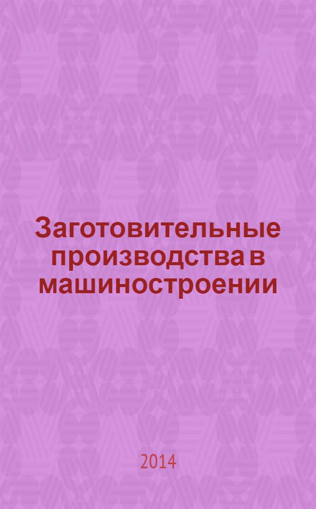 Заготовительные производства в машиностроении : Кузнечно-штамповочное, литейное и др. производства Ежемесячный научно-технический и производственный журнал. 2014, № 5