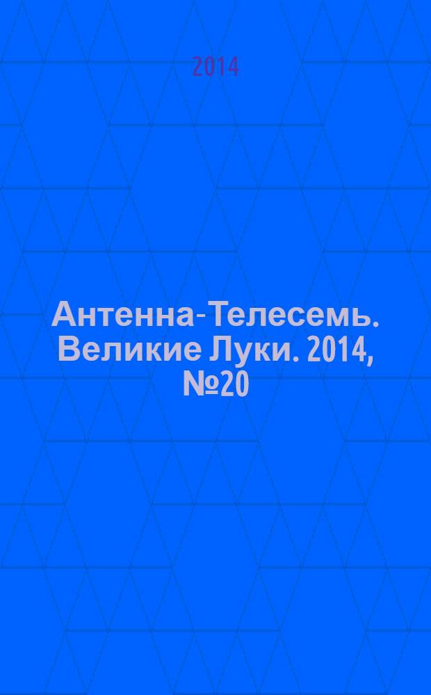 Антенна-Телесемь. Великие Луки. 2014, № 20 (36)