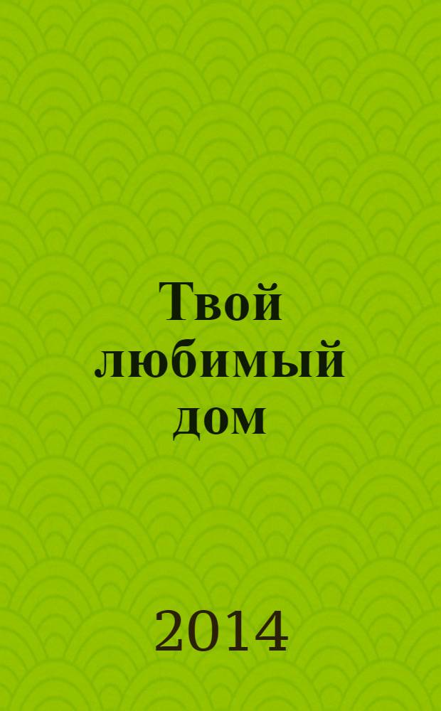 Твой любимый дом : комфорт и уют своими руками. 2014, № 5 (14)