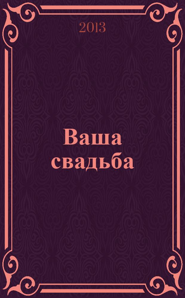 Ваша свадьба : подробный путеводитель по организациям свадебного торжества. 2013, № 3 (26)