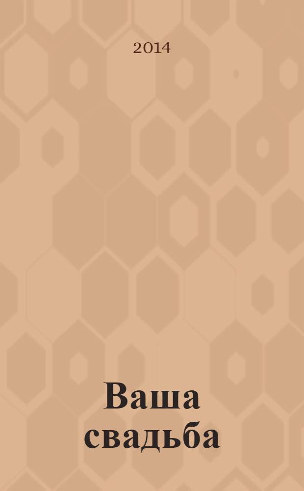 Ваша свадьба : подробный путеводитель по организациям свадебного торжества. 2014, № 1 (27)