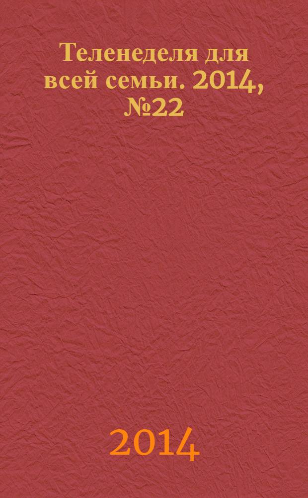 Теленеделя для всей семьи. 2014, № 22