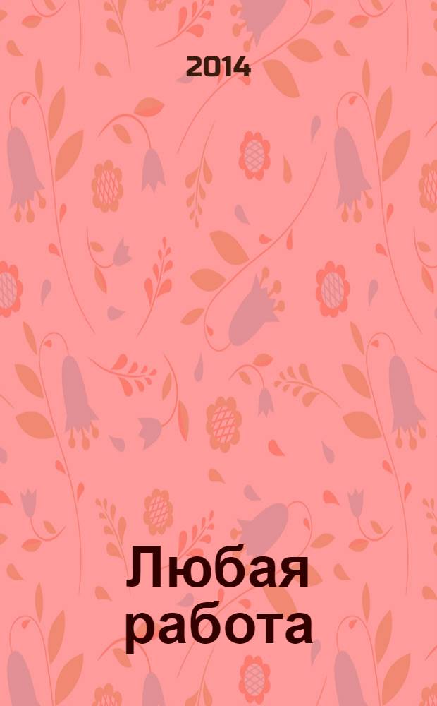 Любая работа : еженедельный инф. каталог вакансий. 2014, № 18с (1050)
