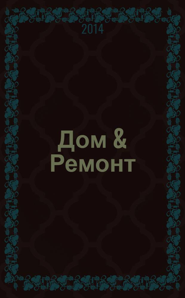 Дом & Ремонт : практичные истории строительства дома справочно-информационный журнал. 2014, № 1 (48)