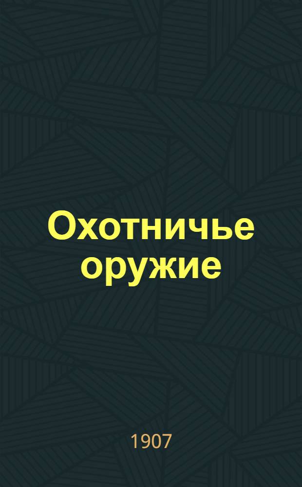 Охотничье оружие : Ежемес. илл. журнал оружейной техники Беспл. прил. к журналу "Охотничий вестник". 1907, № 9