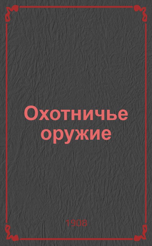 Охотничье оружие : Ежемес. илл. журнал оружейной техники Беспл. прил. к журналу "Охотничий вестник". 1908, № 8