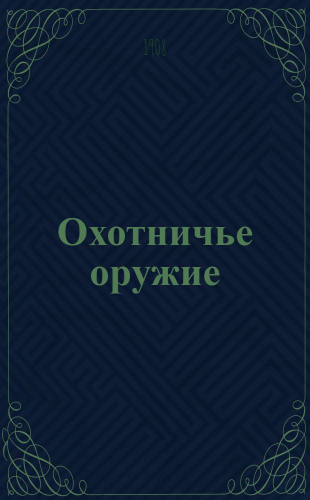 Охотничье оружие : Ежемес. илл. журнал оружейной техники Беспл. прил. к журналу "Охотничий вестник". 1908, № 9