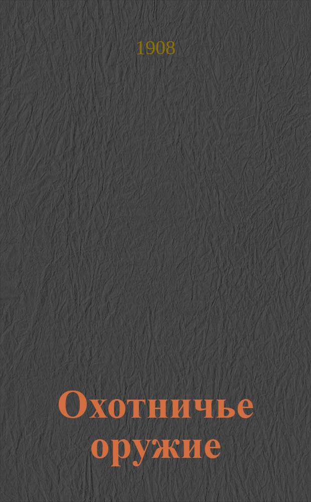 Охотничье оружие : Ежемес. илл. журнал оружейной техники Беспл. прил. к журналу "Охотничий вестник". 1908, № 11