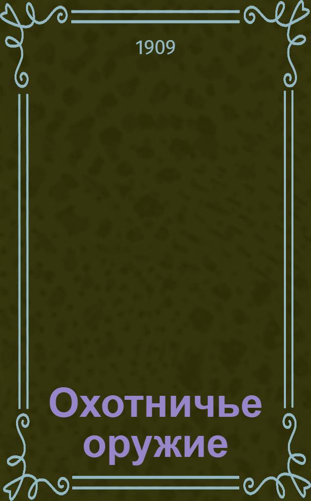 Охотничье оружие : Ежемес. илл. журнал оружейной техники Беспл. прил. к журналу "Охотничий вестник". 1909, № 9