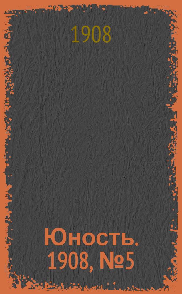 Юность. 1908, № 5 (9)