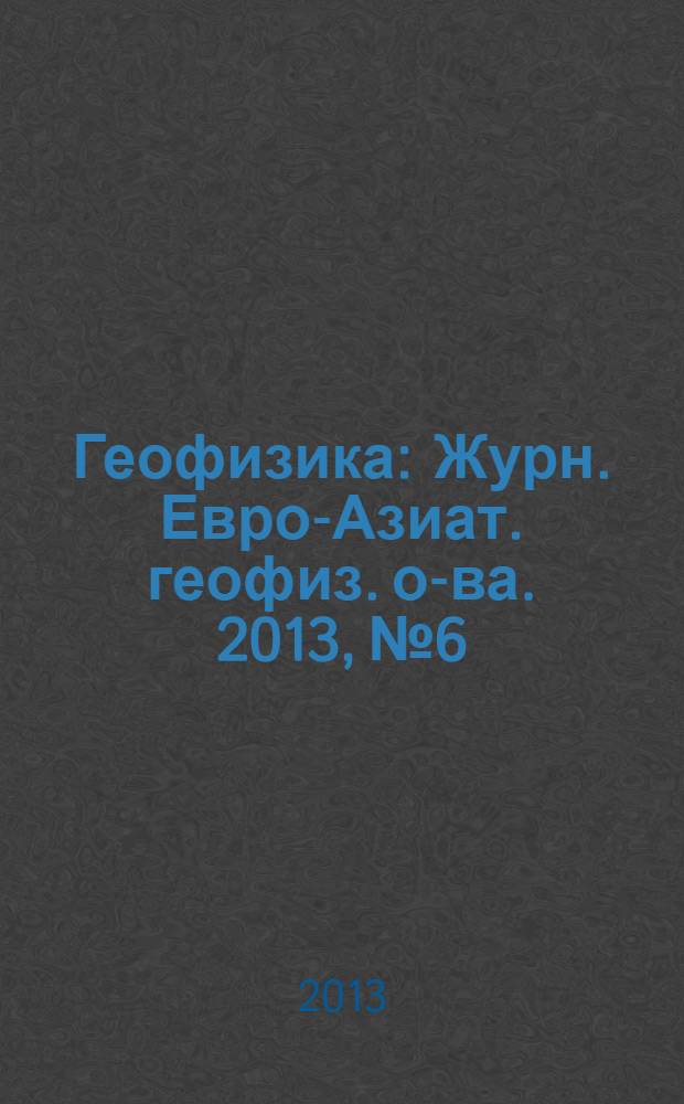 Геофизика : Журн. Евро-Азиат. геофиз. о-ва. 2013, № 6