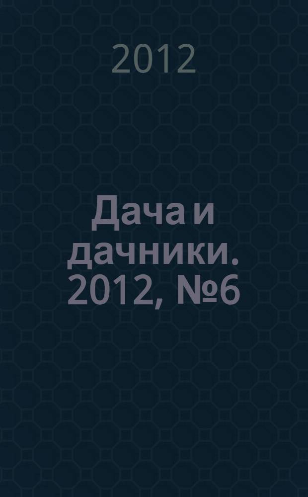 Дача и дачники. 2012, № 6 (35)