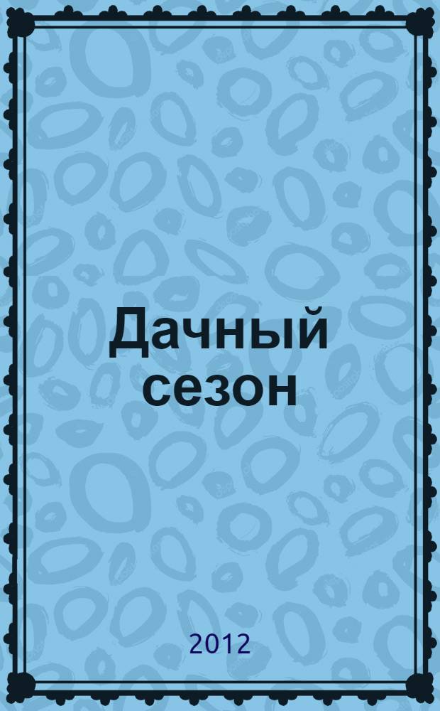 Дачный сезон : секреты больших урожаев. 2012, № 1