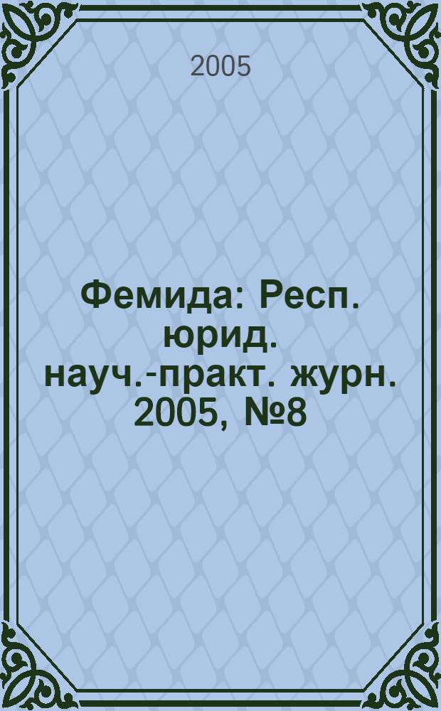 Фемида : Респ. юрид. науч.-практ. журн. 2005, № 8 (116)