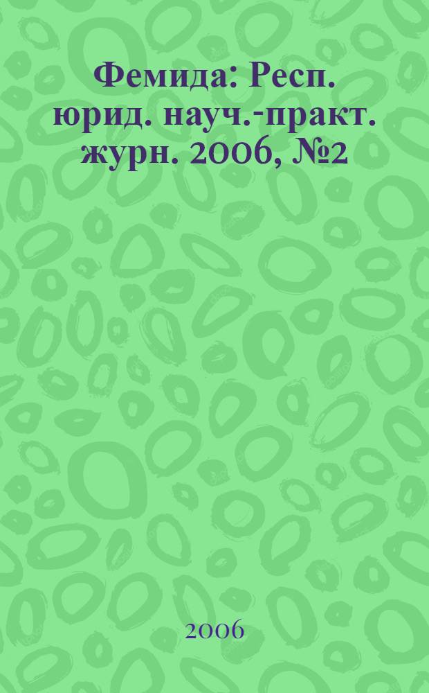 Фемида : Респ. юрид. науч.-практ. журн. 2006, № 2 (122)