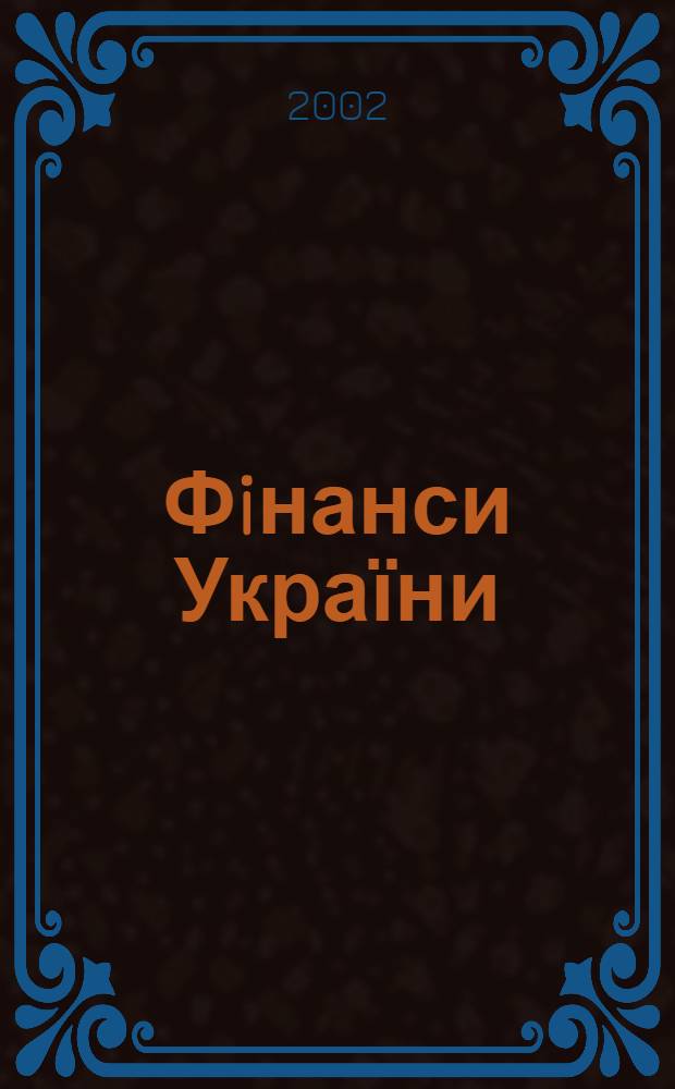 Фiнанси України : Наук.-теорет. та iнформ.-практ. журн. М-ва фiнансiв України Щомic. вид. 2002, № 9 (82)