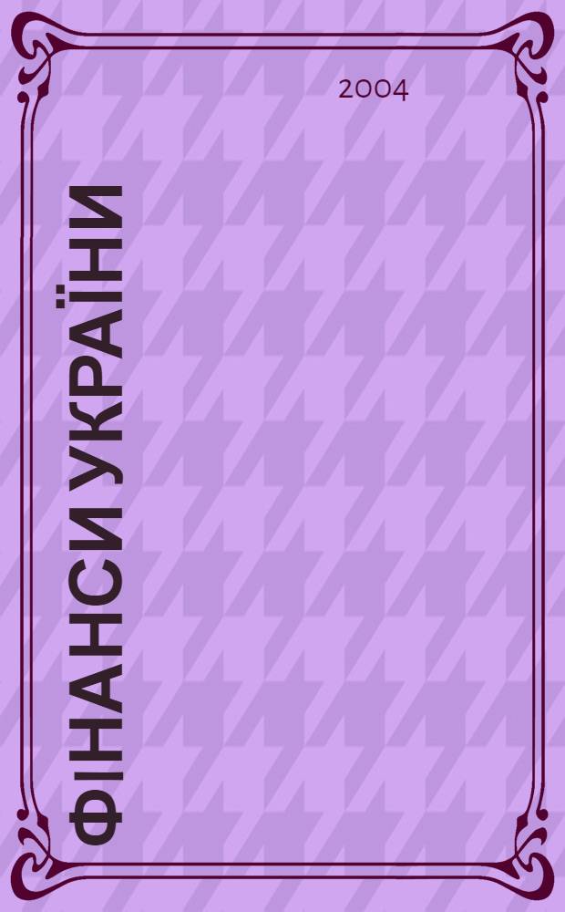 Фiнанси України : Наук.-теорет. та iнформ.-практ. журн. М-ва фiнансiв України Щомic. вид. 2004, № 11 (108)
