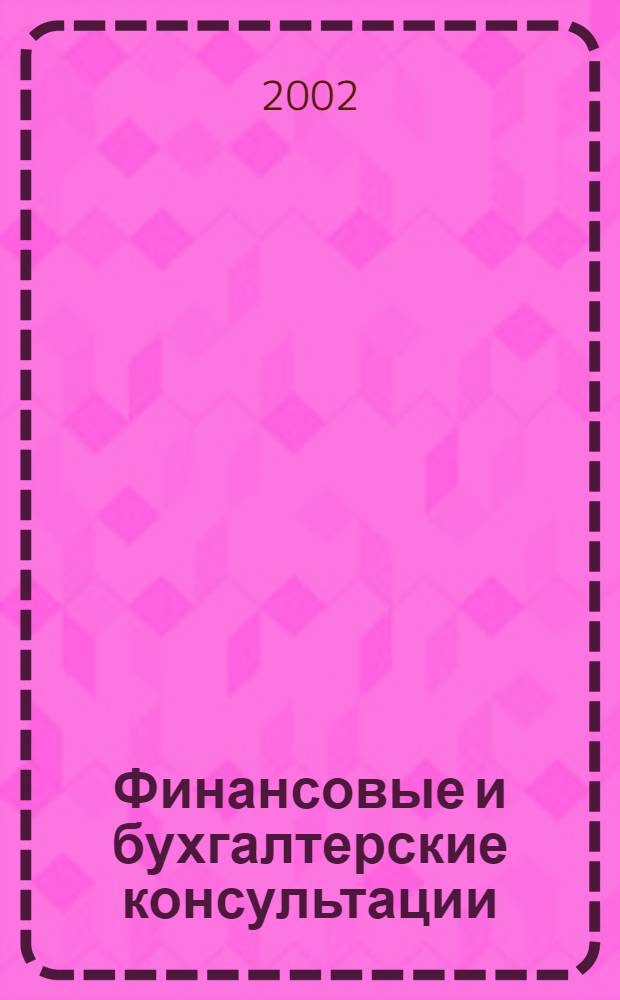 Финансовые и бухгалтерские консультации : Науч.-практ. журн. 2002, № 7 (80)