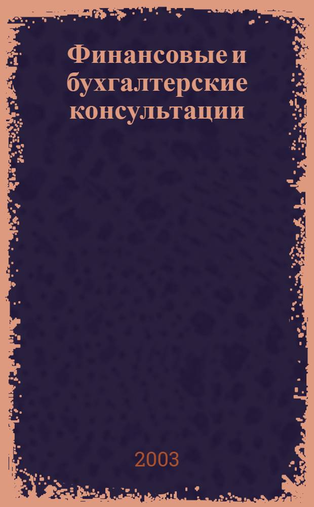 Финансовые и бухгалтерские консультации : Науч.-практ. журн. 2003, № 2 (87)