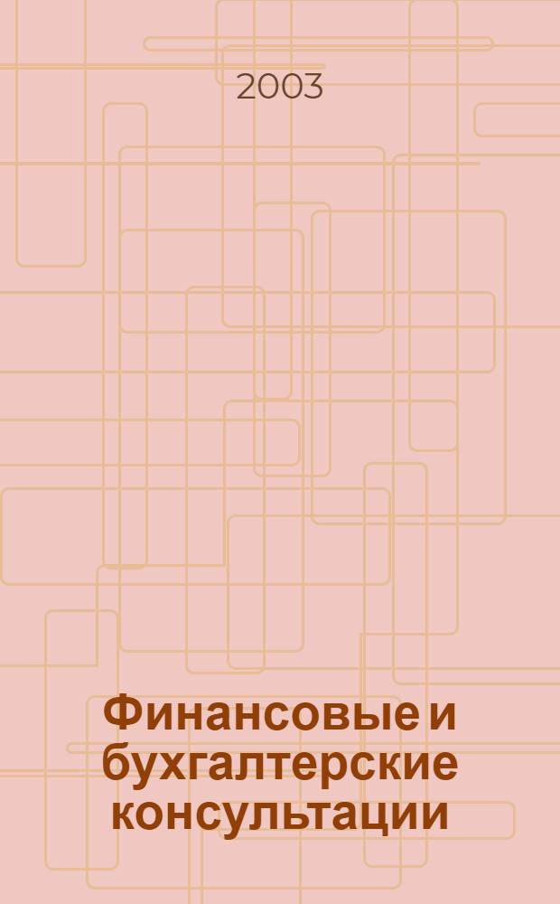 Финансовые и бухгалтерские консультации : Науч.-практ. журн. 2003, № 3 (88)