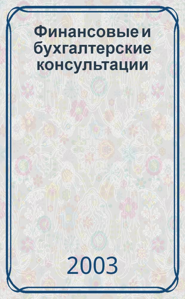 Финансовые и бухгалтерские консультации : Науч.-практ. журн. 2003, № 4 (89)