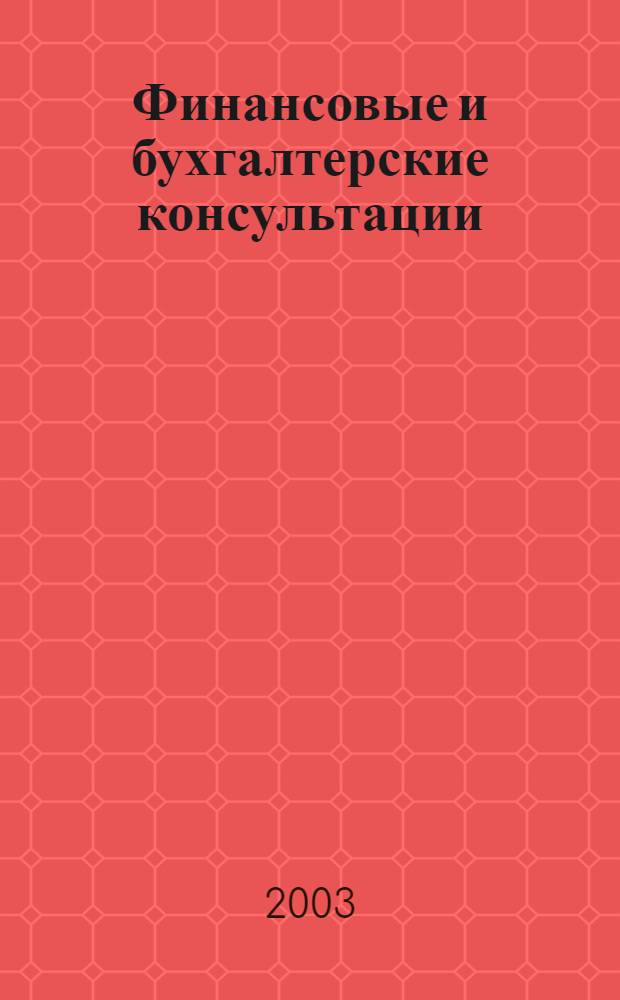 Финансовые и бухгалтерские консультации : Науч.-практ. журн. 2003, № 11 (96)