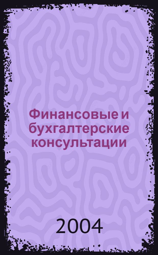 Финансовые и бухгалтерские консультации : Науч.-практ. журн. 2004, № 1 (98)