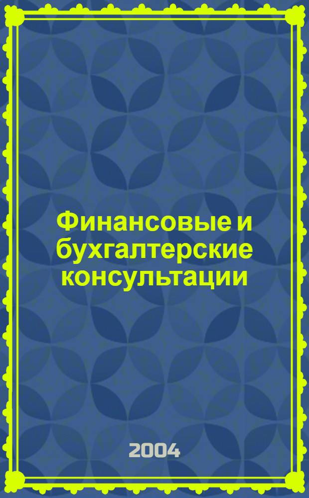Финансовые и бухгалтерские консультации : Науч.-практ. журн. 2004, № 6 (103)