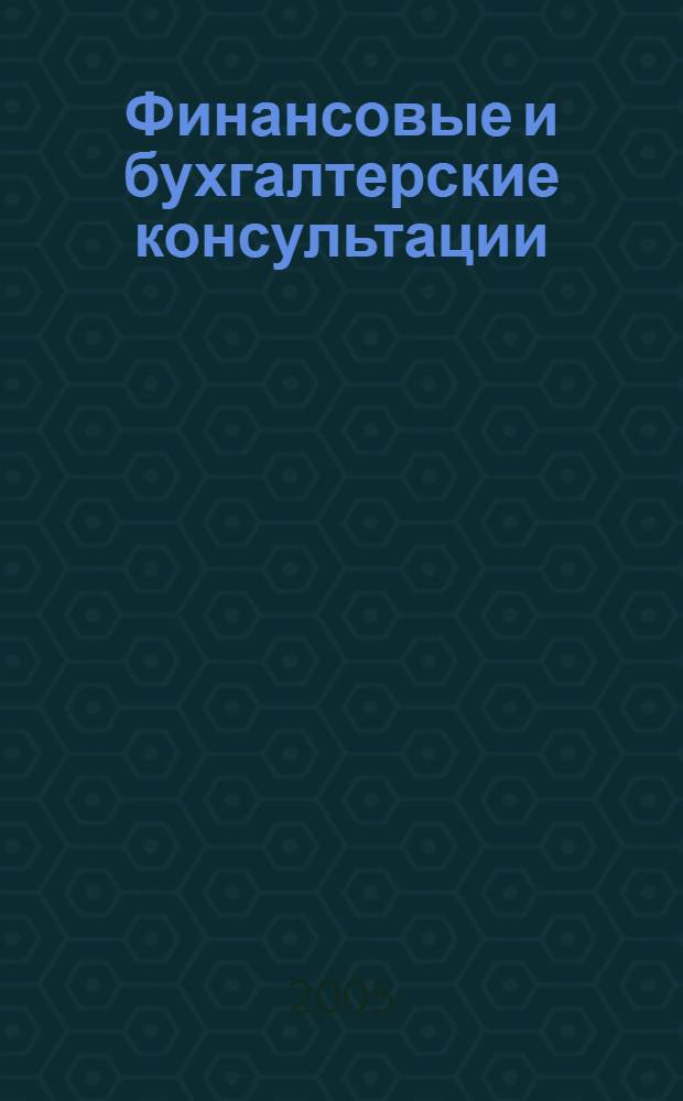 Финансовые и бухгалтерские консультации : Науч.-практ. журн. 2005, № 2 (111)