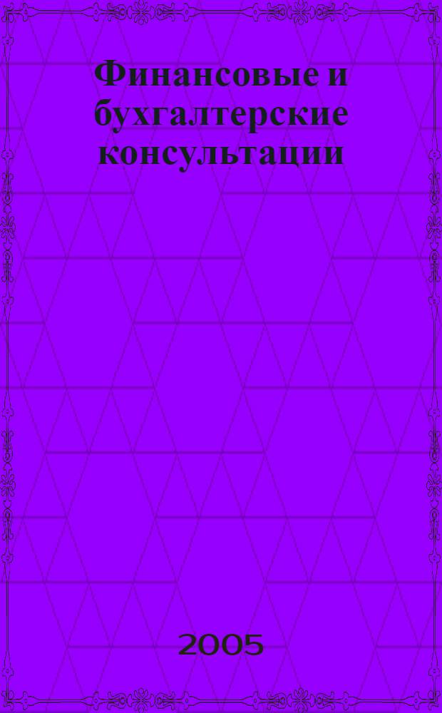 Финансовые и бухгалтерские консультации : Науч.-практ. журн. 2005, № 3 (112)