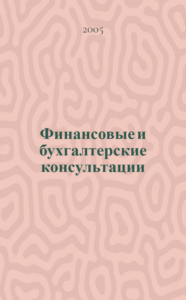 Финансовые и бухгалтерские консультации : Науч.-практ. журн. 2005, № 10 (119)