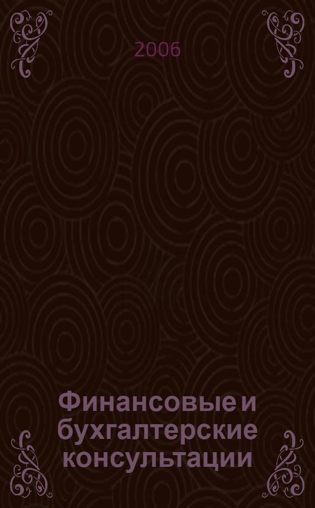 Финансовые и бухгалтерские консультации : Науч.-практ. журн. 2006, № 7 (128)