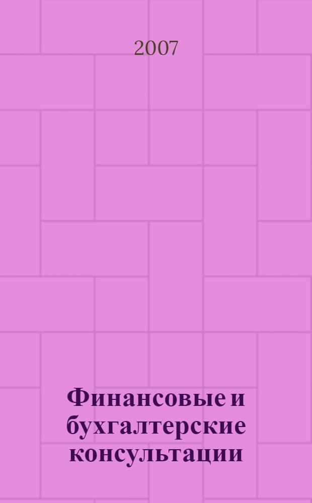Финансовые и бухгалтерские консультации : Науч.-практ. журн. 2007, № 4 (137)